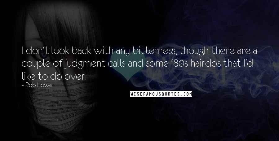 Rob Lowe Quotes: I don't look back with any bitterness, though there are a couple of judgment calls and some '80s hairdos that I'd like to do over.
