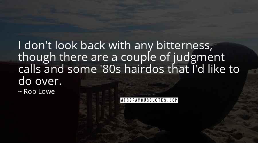 Rob Lowe Quotes: I don't look back with any bitterness, though there are a couple of judgment calls and some '80s hairdos that I'd like to do over.