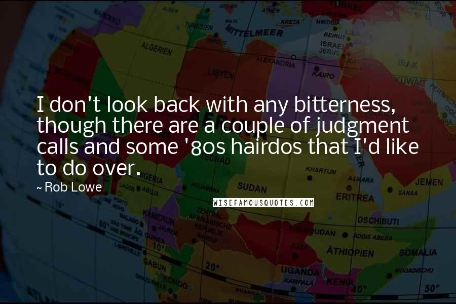 Rob Lowe Quotes: I don't look back with any bitterness, though there are a couple of judgment calls and some '80s hairdos that I'd like to do over.