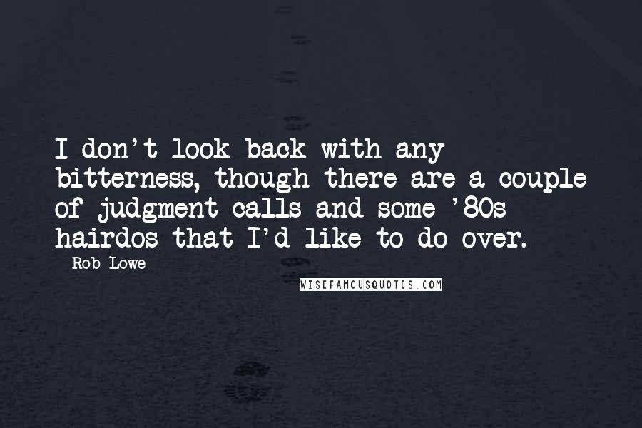 Rob Lowe Quotes: I don't look back with any bitterness, though there are a couple of judgment calls and some '80s hairdos that I'd like to do over.