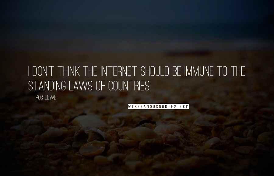 Rob Lowe Quotes: I don't think the Internet should be immune to the standing laws of countries.