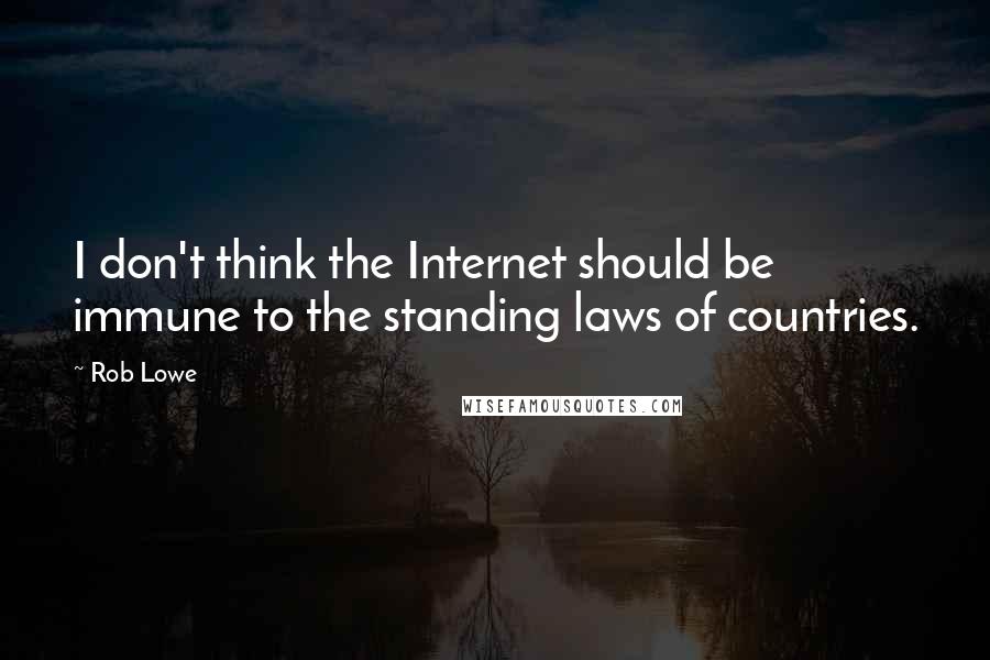 Rob Lowe Quotes: I don't think the Internet should be immune to the standing laws of countries.