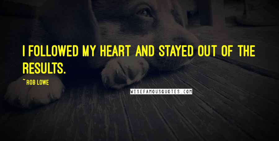 Rob Lowe Quotes: I followed my heart and stayed out of the results.