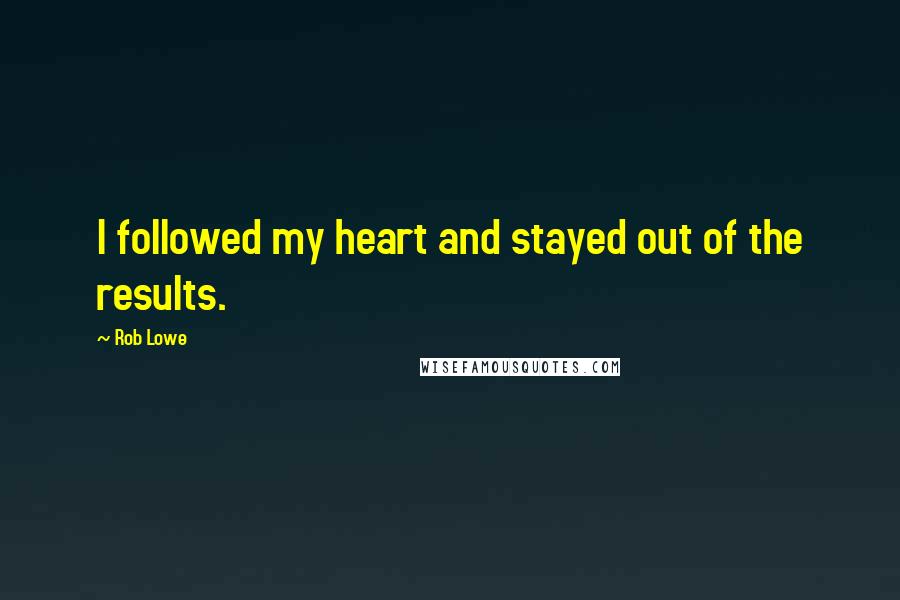 Rob Lowe Quotes: I followed my heart and stayed out of the results.