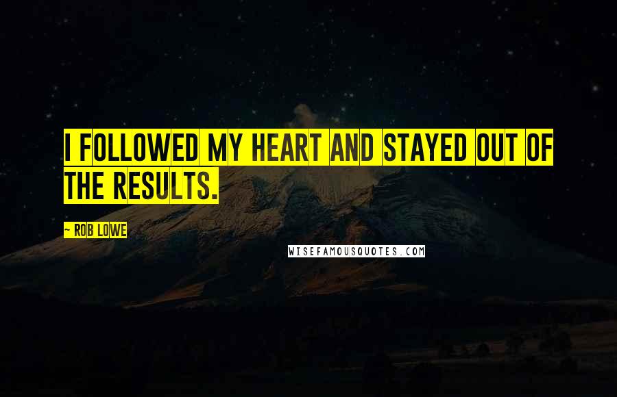 Rob Lowe Quotes: I followed my heart and stayed out of the results.