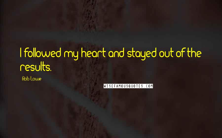 Rob Lowe Quotes: I followed my heart and stayed out of the results.