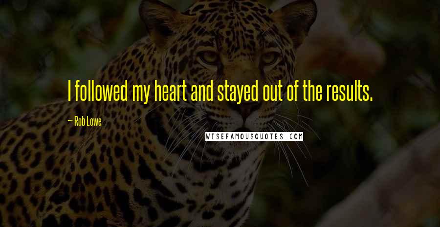 Rob Lowe Quotes: I followed my heart and stayed out of the results.