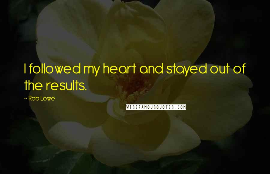Rob Lowe Quotes: I followed my heart and stayed out of the results.