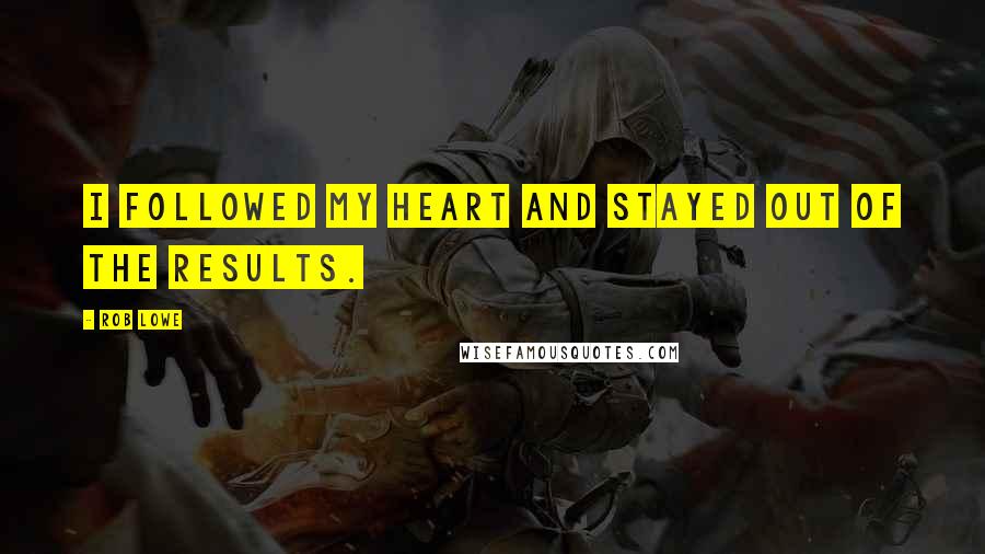 Rob Lowe Quotes: I followed my heart and stayed out of the results.