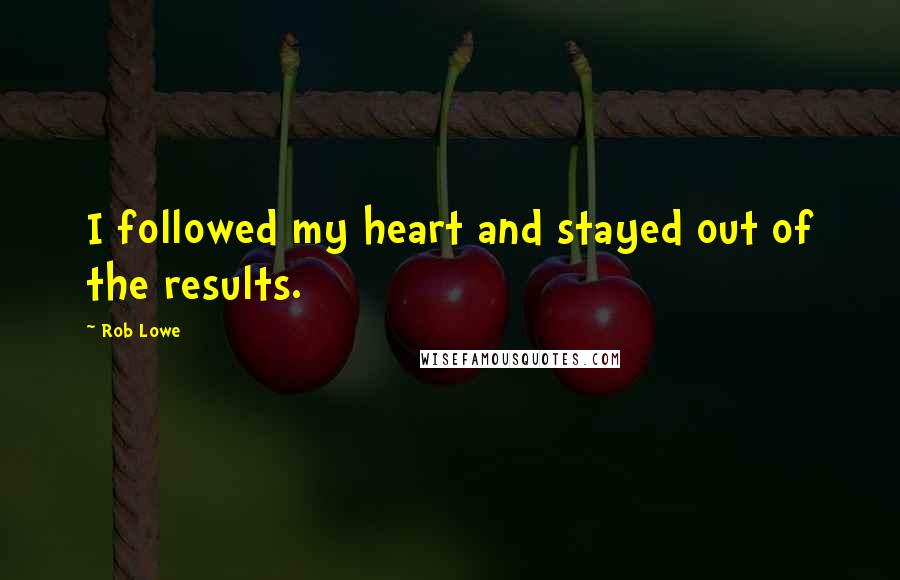 Rob Lowe Quotes: I followed my heart and stayed out of the results.