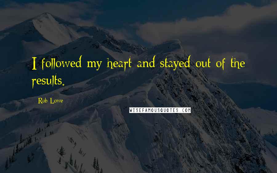 Rob Lowe Quotes: I followed my heart and stayed out of the results.