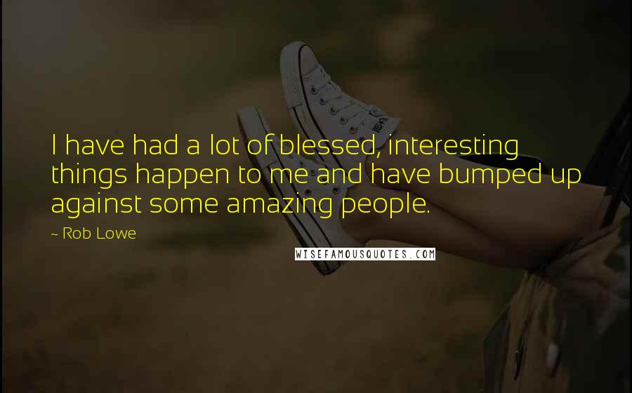 Rob Lowe Quotes: I have had a lot of blessed, interesting things happen to me and have bumped up against some amazing people.