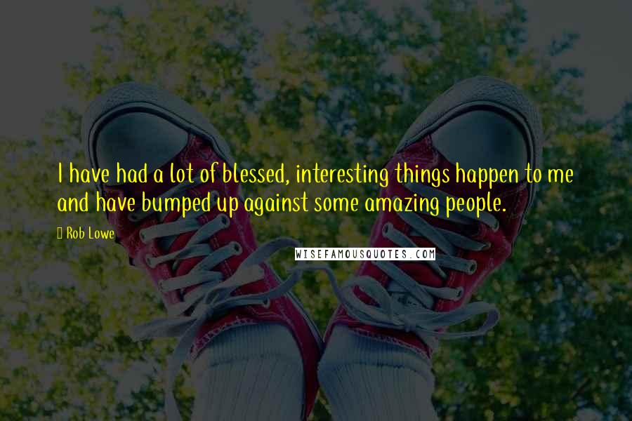 Rob Lowe Quotes: I have had a lot of blessed, interesting things happen to me and have bumped up against some amazing people.