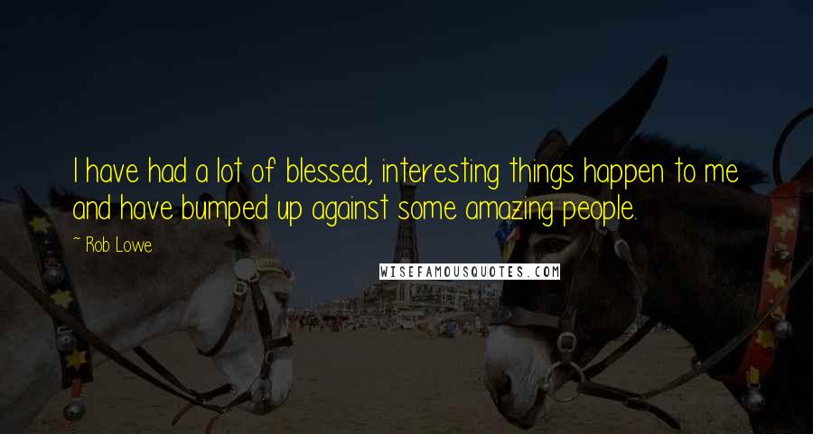 Rob Lowe Quotes: I have had a lot of blessed, interesting things happen to me and have bumped up against some amazing people.