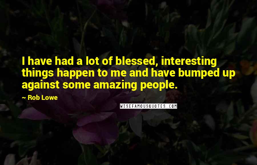 Rob Lowe Quotes: I have had a lot of blessed, interesting things happen to me and have bumped up against some amazing people.