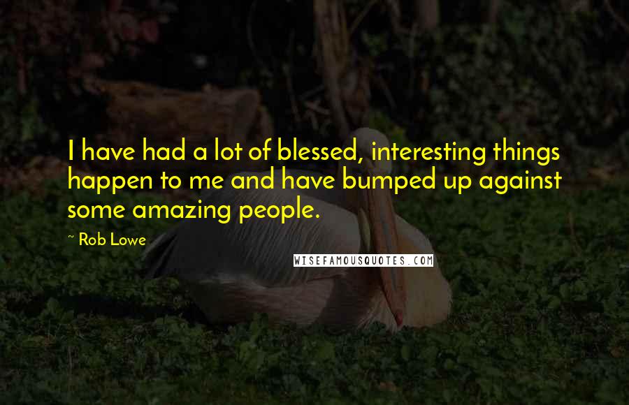 Rob Lowe Quotes: I have had a lot of blessed, interesting things happen to me and have bumped up against some amazing people.