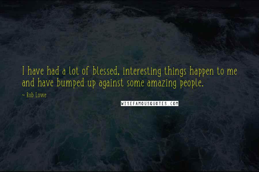 Rob Lowe Quotes: I have had a lot of blessed, interesting things happen to me and have bumped up against some amazing people.