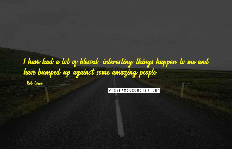 Rob Lowe Quotes: I have had a lot of blessed, interesting things happen to me and have bumped up against some amazing people.