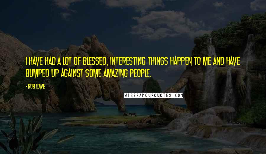 Rob Lowe Quotes: I have had a lot of blessed, interesting things happen to me and have bumped up against some amazing people.