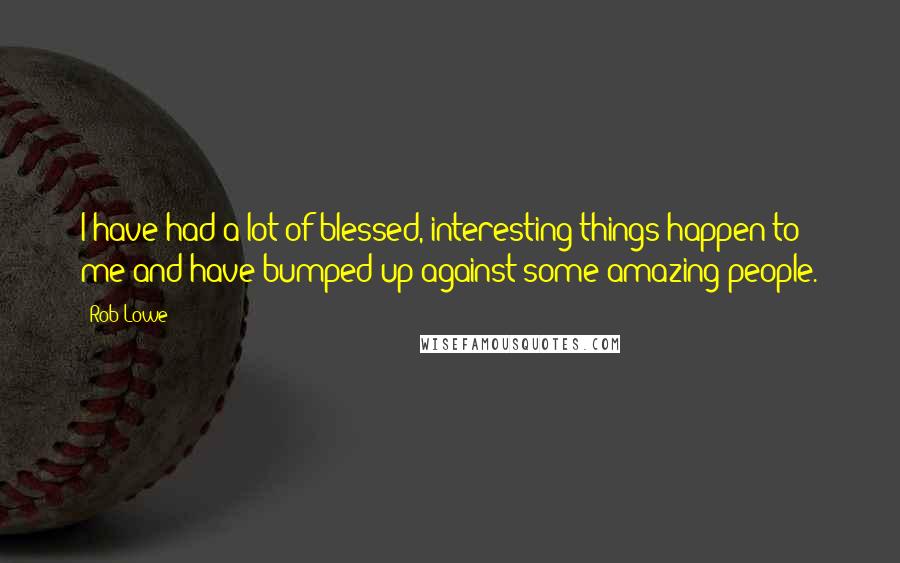 Rob Lowe Quotes: I have had a lot of blessed, interesting things happen to me and have bumped up against some amazing people.