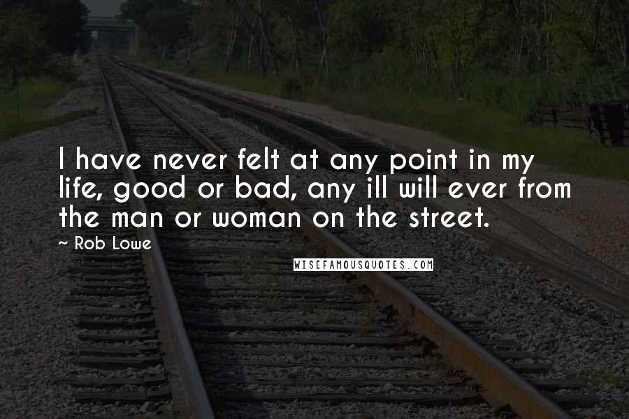 Rob Lowe Quotes: I have never felt at any point in my life, good or bad, any ill will ever from the man or woman on the street.