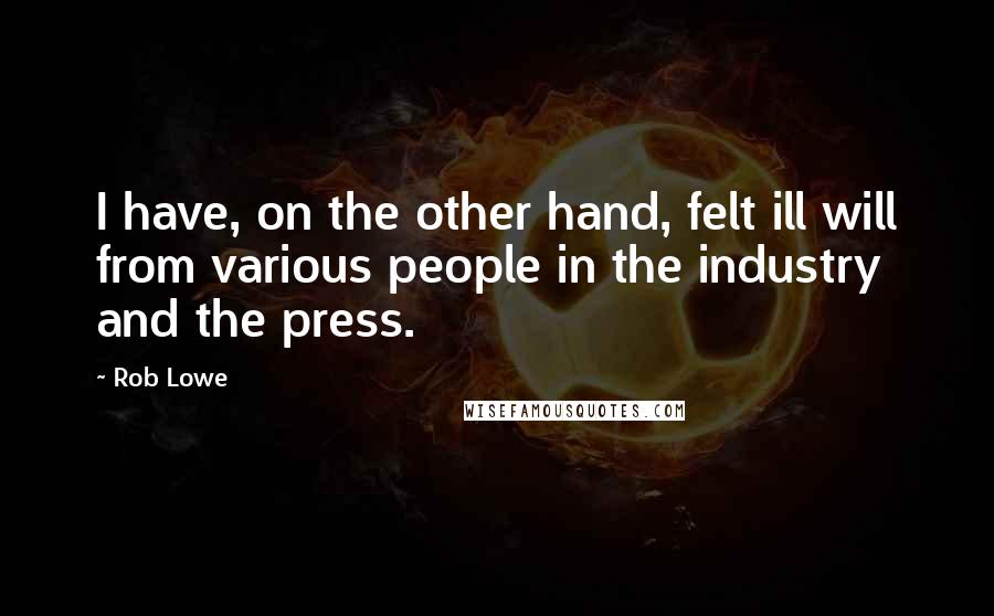 Rob Lowe Quotes: I have, on the other hand, felt ill will from various people in the industry and the press.