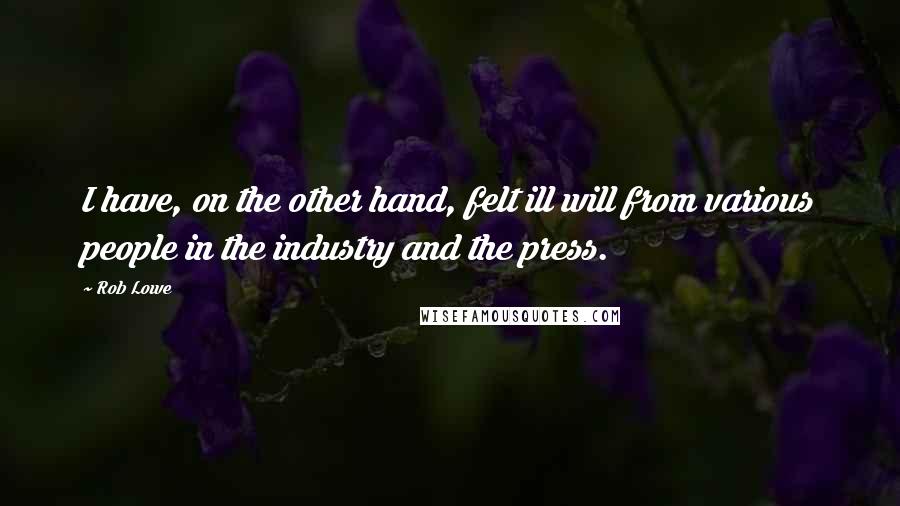 Rob Lowe Quotes: I have, on the other hand, felt ill will from various people in the industry and the press.