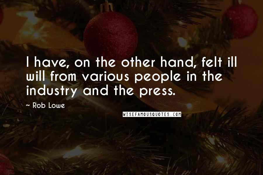 Rob Lowe Quotes: I have, on the other hand, felt ill will from various people in the industry and the press.