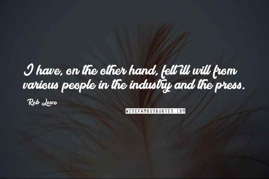 Rob Lowe Quotes: I have, on the other hand, felt ill will from various people in the industry and the press.