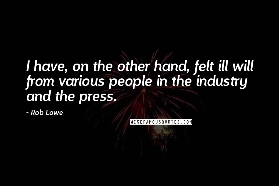 Rob Lowe Quotes: I have, on the other hand, felt ill will from various people in the industry and the press.