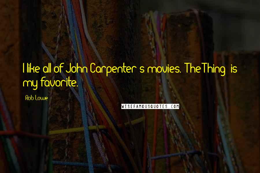 Rob Lowe Quotes: I like all of John Carpenter's movies. 'The Thing' is my favorite.