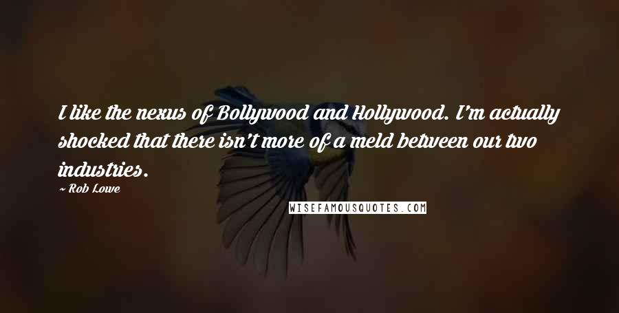 Rob Lowe Quotes: I like the nexus of Bollywood and Hollywood. I'm actually shocked that there isn't more of a meld between our two industries.