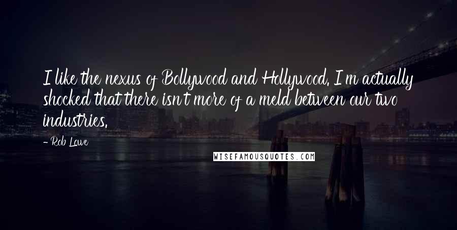 Rob Lowe Quotes: I like the nexus of Bollywood and Hollywood. I'm actually shocked that there isn't more of a meld between our two industries.