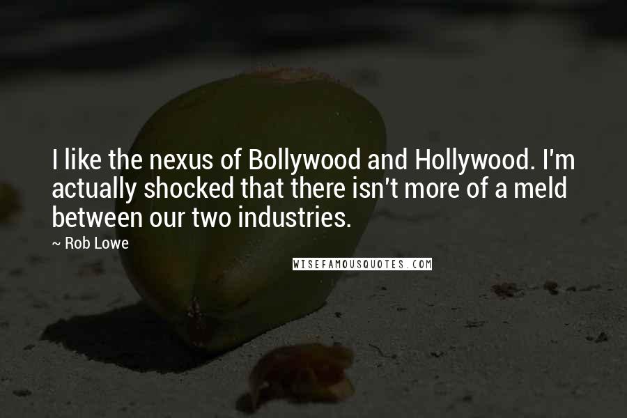 Rob Lowe Quotes: I like the nexus of Bollywood and Hollywood. I'm actually shocked that there isn't more of a meld between our two industries.