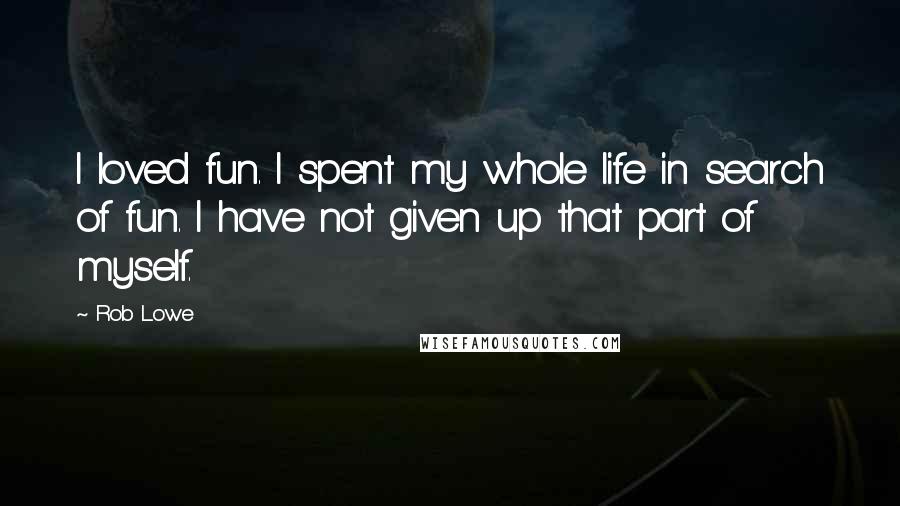 Rob Lowe Quotes: I loved fun. I spent my whole life in search of fun. I have not given up that part of myself.