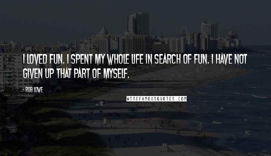 Rob Lowe Quotes: I loved fun. I spent my whole life in search of fun. I have not given up that part of myself.