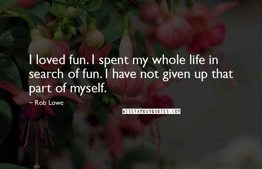 Rob Lowe Quotes: I loved fun. I spent my whole life in search of fun. I have not given up that part of myself.
