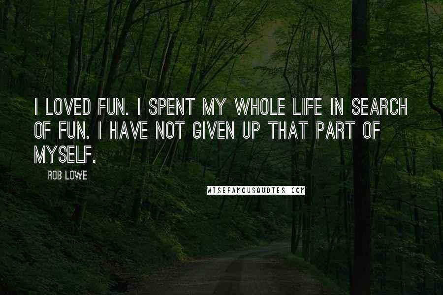 Rob Lowe Quotes: I loved fun. I spent my whole life in search of fun. I have not given up that part of myself.