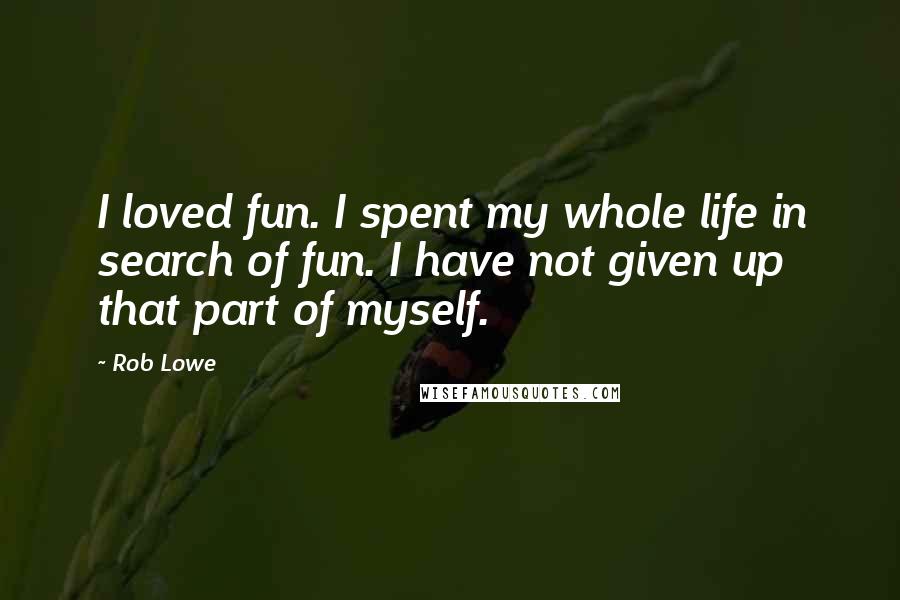 Rob Lowe Quotes: I loved fun. I spent my whole life in search of fun. I have not given up that part of myself.