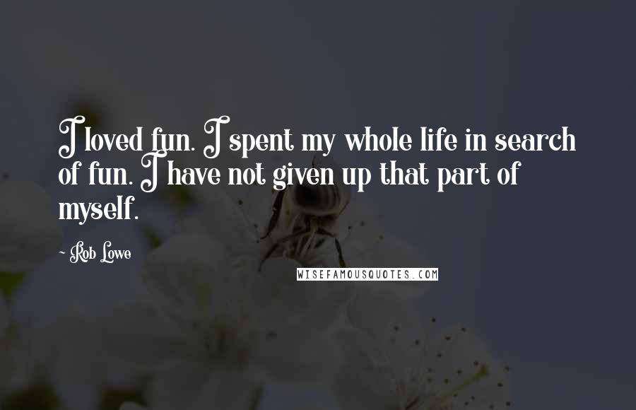 Rob Lowe Quotes: I loved fun. I spent my whole life in search of fun. I have not given up that part of myself.