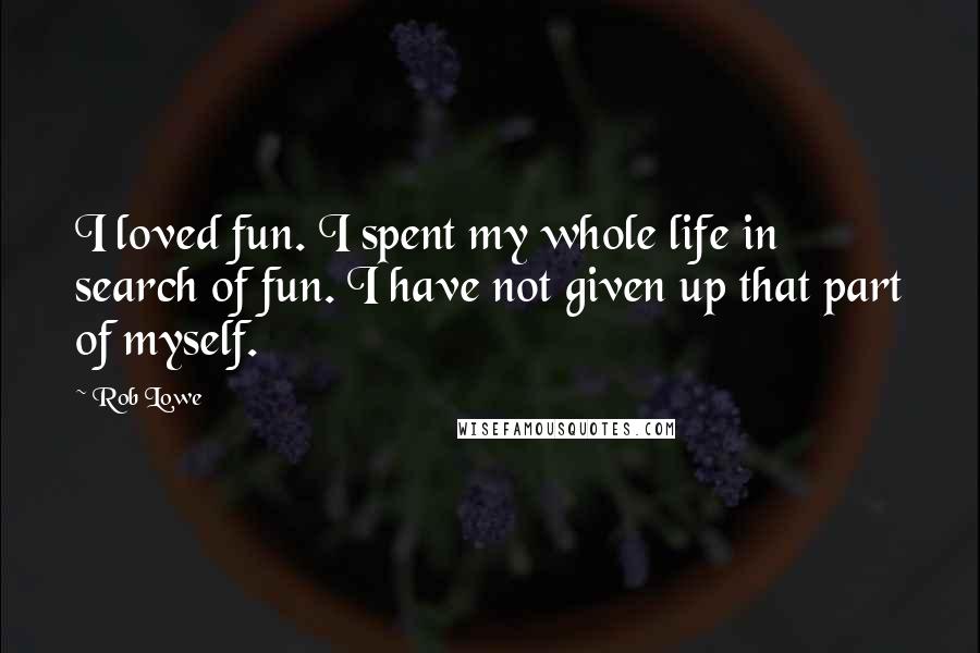 Rob Lowe Quotes: I loved fun. I spent my whole life in search of fun. I have not given up that part of myself.