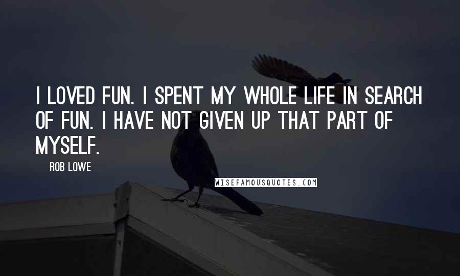 Rob Lowe Quotes: I loved fun. I spent my whole life in search of fun. I have not given up that part of myself.