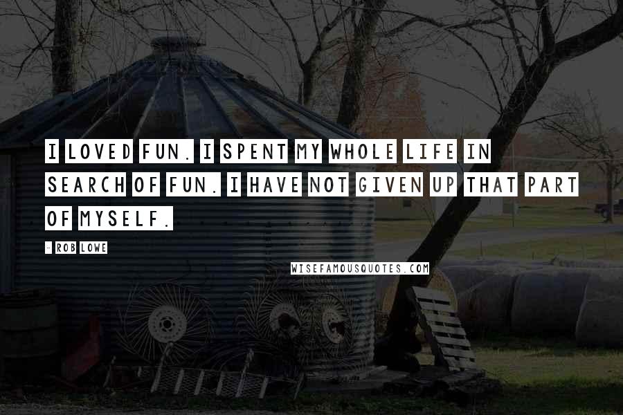 Rob Lowe Quotes: I loved fun. I spent my whole life in search of fun. I have not given up that part of myself.