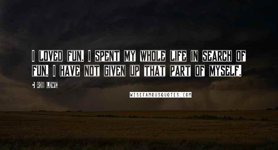 Rob Lowe Quotes: I loved fun. I spent my whole life in search of fun. I have not given up that part of myself.