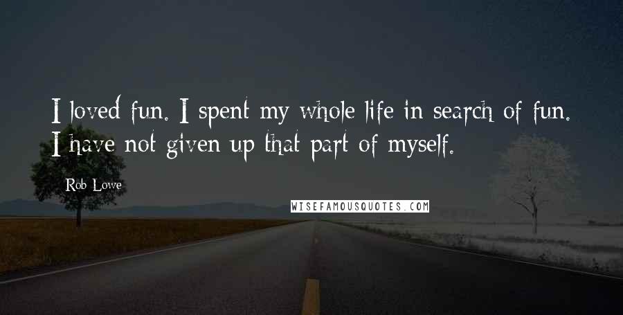 Rob Lowe Quotes: I loved fun. I spent my whole life in search of fun. I have not given up that part of myself.