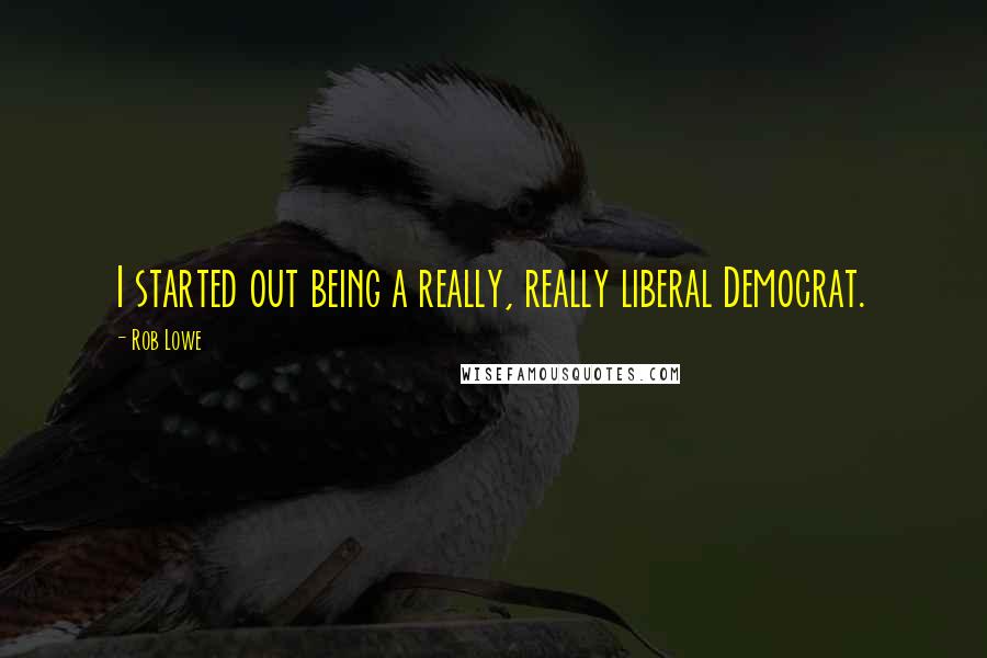 Rob Lowe Quotes: I started out being a really, really liberal Democrat.