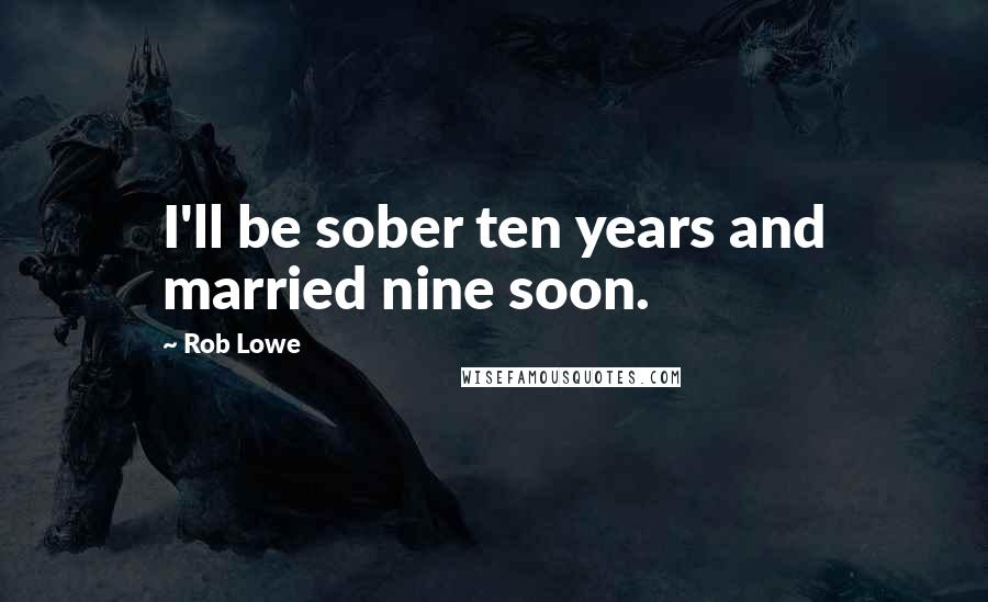 Rob Lowe Quotes: I'll be sober ten years and married nine soon.