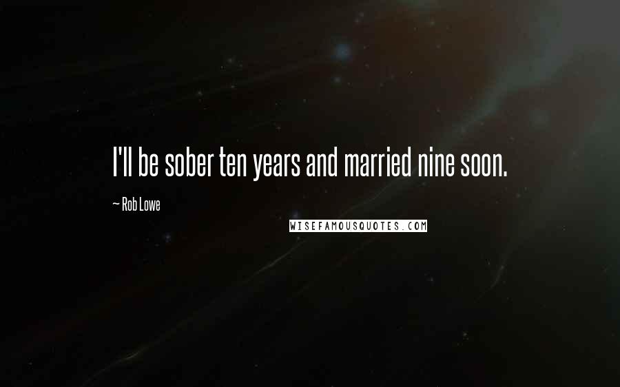 Rob Lowe Quotes: I'll be sober ten years and married nine soon.