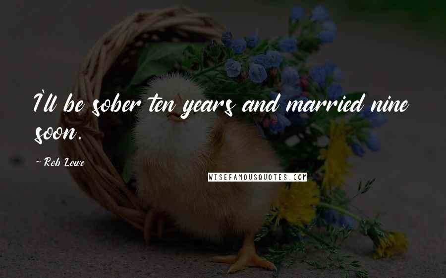 Rob Lowe Quotes: I'll be sober ten years and married nine soon.