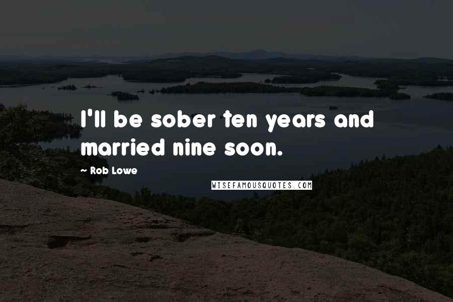 Rob Lowe Quotes: I'll be sober ten years and married nine soon.